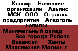 Кассир › Название организации ­ Альянс-МСК, ООО › Отрасль предприятия ­ Алкоголь, напитки › Минимальный оклад ­ 25 000 - Все города Работа » Вакансии   . Ханты-Мансийский,Мегион г.